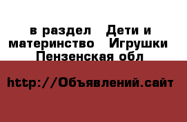  в раздел : Дети и материнство » Игрушки . Пензенская обл.